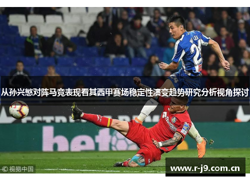 从孙兴慜对阵马竞表现看其西甲赛场稳定性演变趋势研究分析视角探讨
